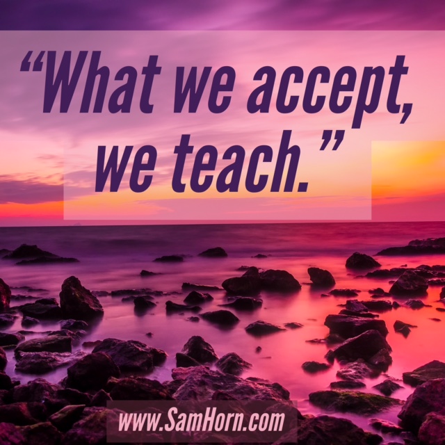 what we accept, we teach.