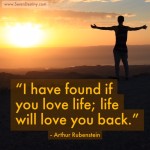 Day Right Quote #39:  I Have Found If You Love Life, Life Will Love You Back