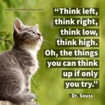 30 Top Quotes on Curiosity, Creativity, Innovation: "Think Left, Think Right, Think Low, Think High. Oh, the Things You Can Think Up if Only You Try"