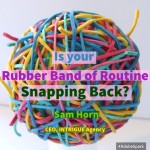 Is Your Rubber Band of Routine Snapping Back?