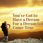 You've Got to Have a Dream for a Dream To Come True