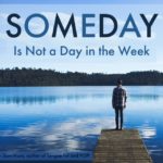 SOMEDAY is Not a Day in the Week: Clarify What Matters, Do It Now