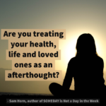 Are You Treating Your Health, Life and Loved Ones as an Afterthought?